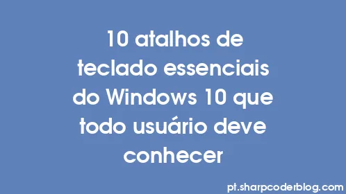 10 atalhos de teclado essenciais do Windows 10 que todo usuário deve conhecer - Thumbnail