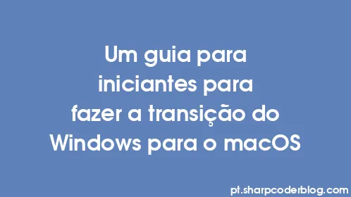 Um guia para iniciantes para fazer a transição do Windows para o macOS - Thumbnail