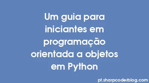 Um guia para iniciantes em programação orientada a objetos em Python - Thumbnail