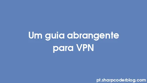 Um guia abrangente para VPN - Thumbnail