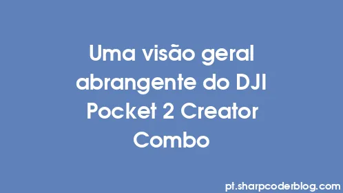 Uma visão geral abrangente do DJI Pocket 2 Creator Combo - Thumbnail