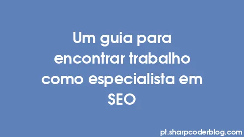 Um guia para encontrar trabalho como especialista em SEO - Thumbnail