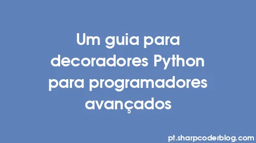 Um guia para decoradores Python para programadores avançados - Thumbnail