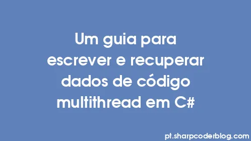 Um guia para escrever e recuperar dados de código multithread em C# - Thumbnail