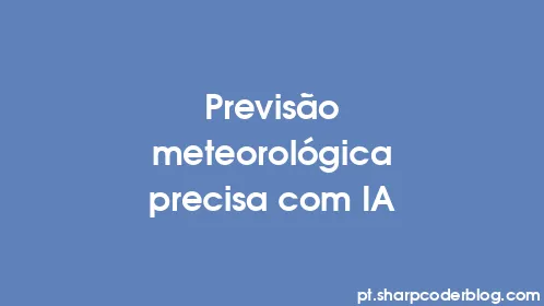 Previsão meteorológica precisa com IA - Thumbnail
