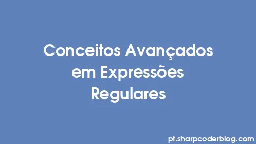 Conceitos Avançados em Expressões Regulares - Thumbnail