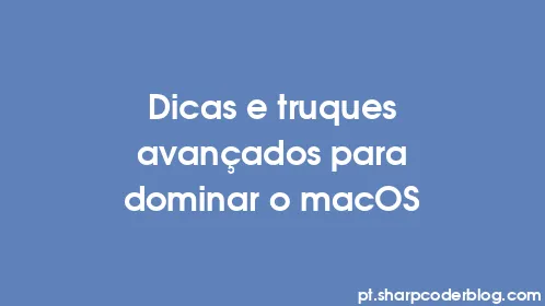 Dicas e truques avançados para dominar o macOS - Thumbnail