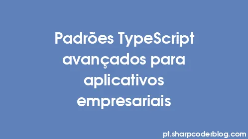 Padrões TypeScript avançados para aplicativos empresariais - Thumbnail