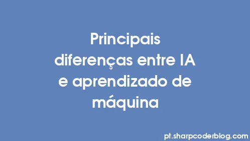 Principais diferenças entre IA e aprendizado de máquina - Thumbnail