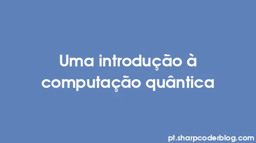 Uma introdução à computação quântica - Thumbnail