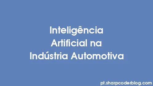 Inteligência Artificial na Indústria Automotiva - Thumbnail