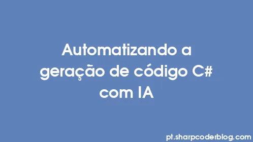 Automatizando a geração de código C# com IA - Thumbnail