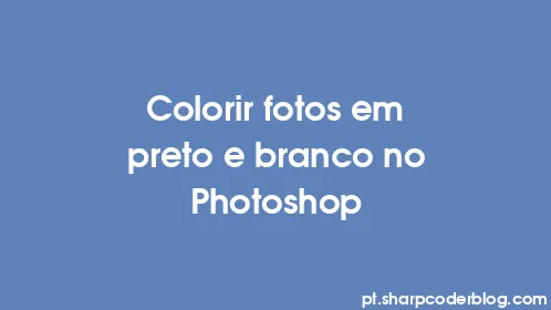 Colorir fotos em preto e branco no Photoshop - Thumbnail