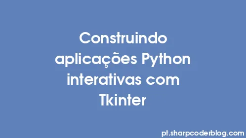 Construindo aplicações Python interativas com Tkinter - Thumbnail