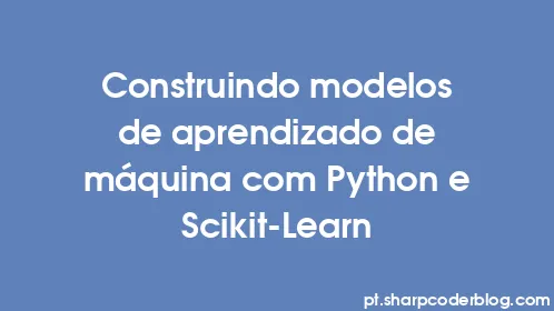 Construindo modelos de aprendizado de máquina com Python e Scikit-Learn - Thumbnail