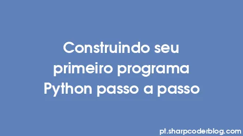 Construindo seu primeiro programa Python passo a passo - Thumbnail