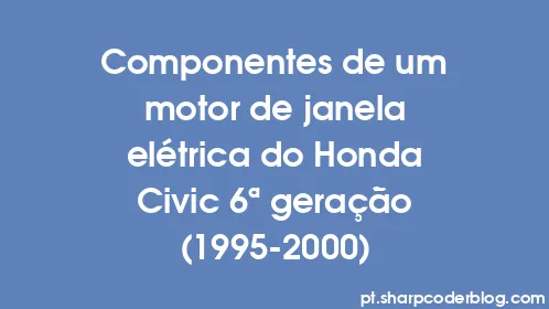 Componentes de um motor de janela elétrica do Honda Civic 6ª geração (1995-2000) - Thumbnail