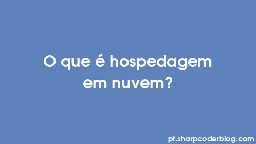 O que é hospedagem em nuvem? - Thumbnail