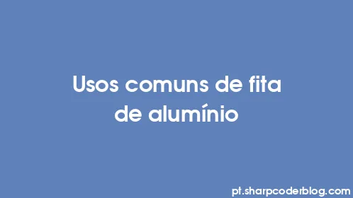 Usos comuns de fita de alumínio - Thumbnail