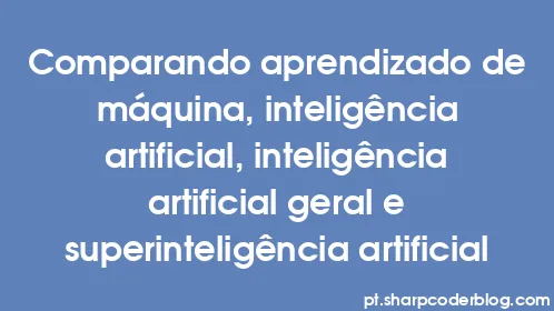 Comparando aprendizado de máquina, inteligência artificial, inteligência artificial geral e superinteligência artificial - Thumbnail