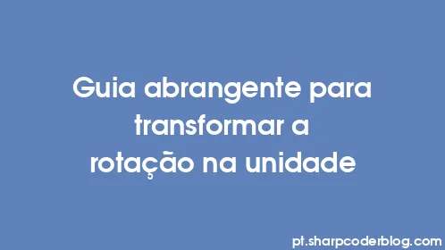 Guia abrangente para transformar a rotação na unidade - Thumbnail