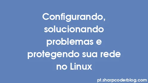 Configurando, solucionando problemas e protegendo sua rede no Linux - Thumbnail