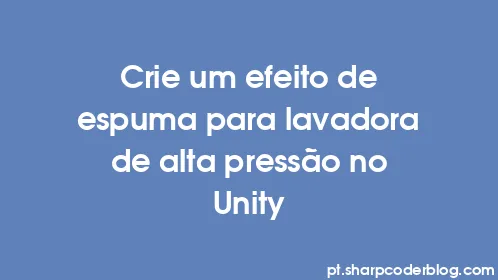 Crie um efeito de espuma para lavadora de alta pressão no Unity - Thumbnail