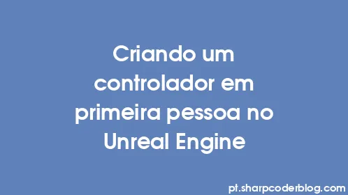 Criando um controlador em primeira pessoa no Unreal Engine - Thumbnail
