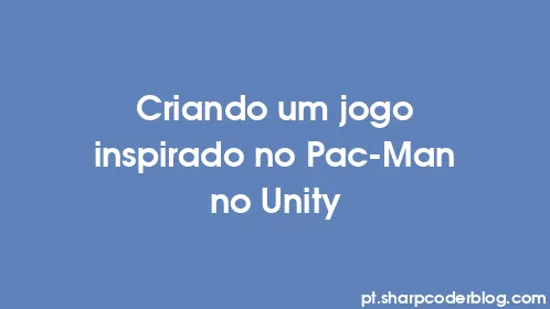 Criando um jogo inspirado no Pac-Man no Unity - Thumbnail