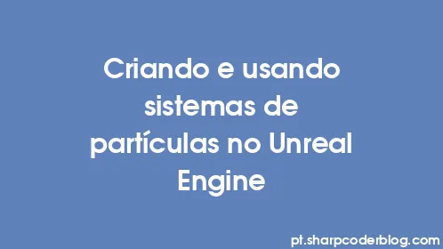 Criando e usando sistemas de partículas no Unreal Engine - Thumbnail