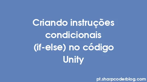 Criando instruções condicionais (if-else) no código Unity - Thumbnail
