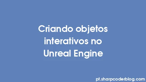 Criando objetos interativos no Unreal Engine - Thumbnail
