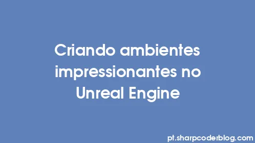 Criando ambientes impressionantes no Unreal Engine - Thumbnail