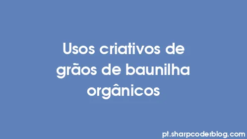 Usos criativos de grãos de baunilha orgânicos - Thumbnail