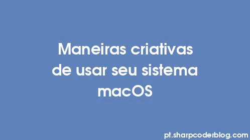 Maneiras criativas de usar seu sistema macOS - Thumbnail