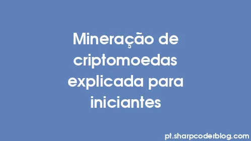 Mineração de criptomoedas explicada para iniciantes - Thumbnail
