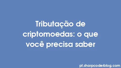 Tributação de criptomoedas: o que você precisa saber - Thumbnail