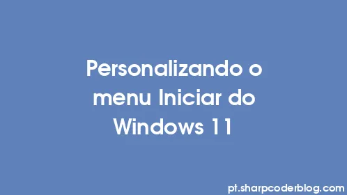 Personalizando o menu Iniciar do Windows 11 - Thumbnail