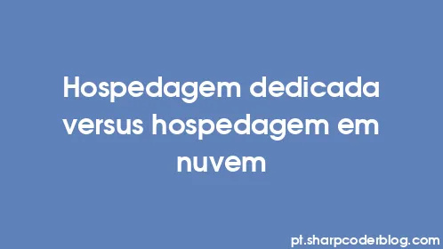 Hospedagem dedicada versus hospedagem em nuvem - Thumbnail