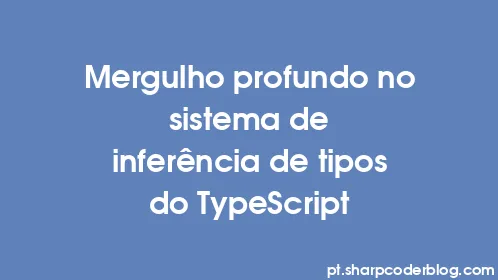 Mergulho profundo no sistema de inferência de tipos do TypeScript - Thumbnail