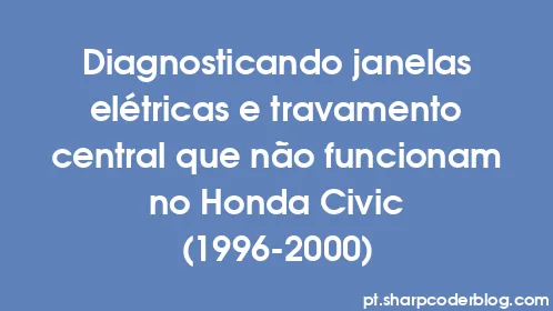 Diagnosticando janelas elétricas e travamento central que não funcionam no Honda Civic (1996-2000) - Thumbnail