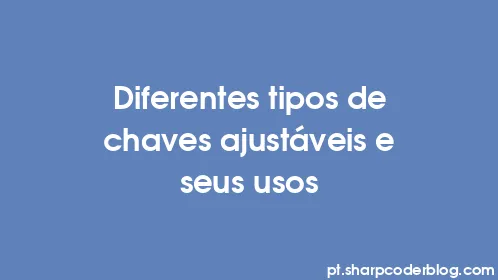 Diferentes tipos de chaves ajustáveis ​​e seus usos - Thumbnail