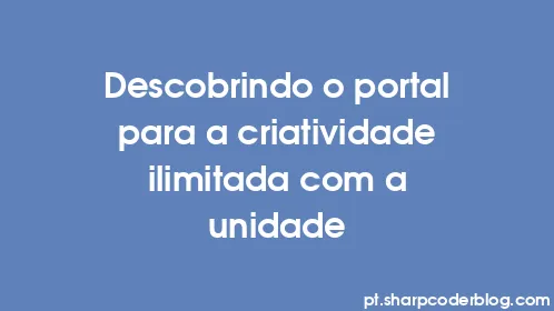 Descobrindo o portal para a criatividade ilimitada com a unidade - Thumbnail