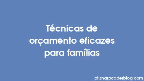 Técnicas de orçamento eficazes para famílias - Thumbnail