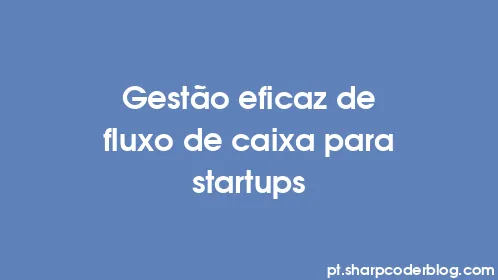Gestão eficaz de fluxo de caixa para startups - Thumbnail