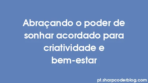 Abraçando o poder de sonhar acordado para criatividade e bem-estar - Thumbnail