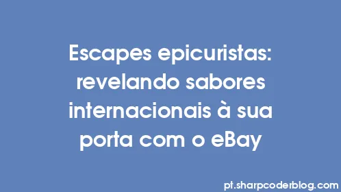 Escapes epicuristas: revelando sabores internacionais à sua porta com o eBay - Thumbnail