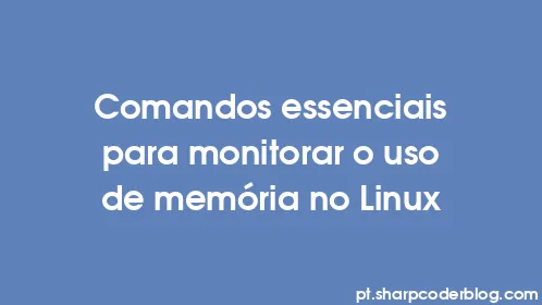 Comandos essenciais para monitorar o uso de memória no Linux - Thumbnail
