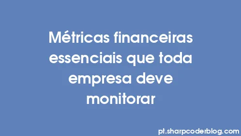 Métricas financeiras essenciais que toda empresa deve monitorar - Thumbnail