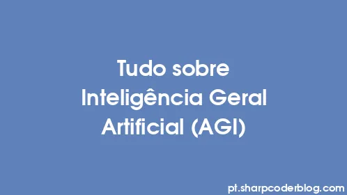 Tudo sobre Inteligência Geral Artificial (AGI) - Thumbnail